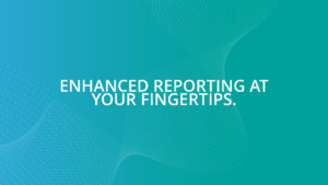 Enhanced Reporting at your fingertips.
