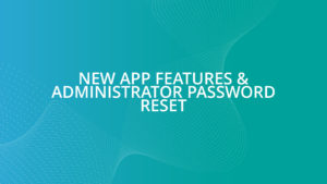 NEW APP FEATURES & ADMINISTRATOR PASSWORD RESET