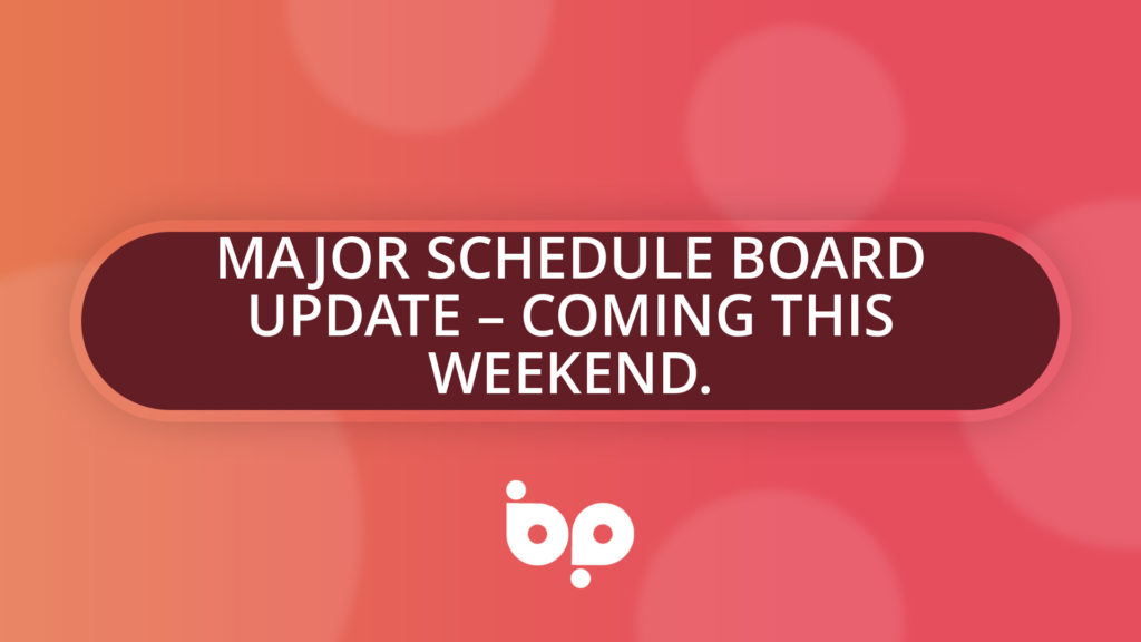 Major Schedule Board Update – Coming this weekend.