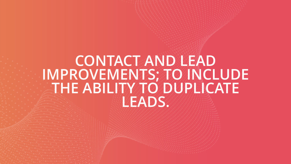 Contact and Lead Improvements; to include the ability to duplicate leads.