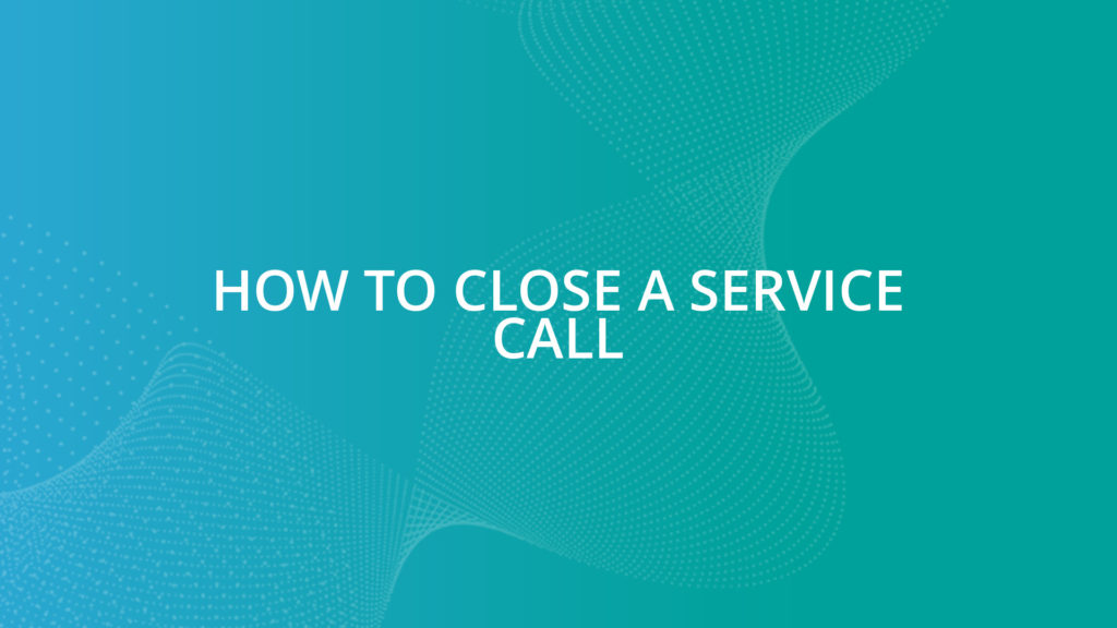 How To Close a Service Call