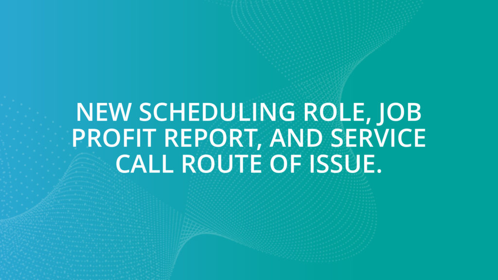 New Scheduling Role, Job Profit Report, and Service Call Route of Issue.