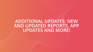 Additional Updates: New and updated reports, App updates and more!