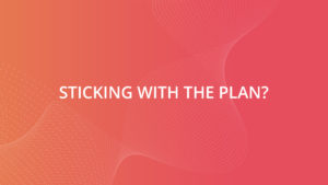Sticking with the plan?