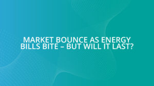Market bounce as energy bills bite – but will it last?