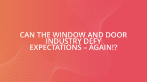 Can the window and door industry defy expectations – again!?