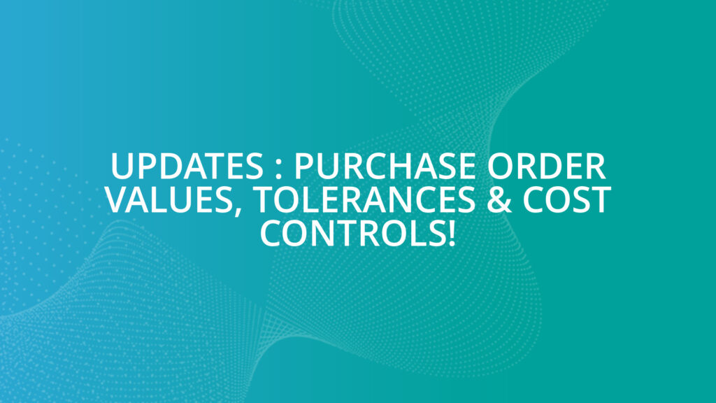 Updates : Purchase Order Values, Tolerances & Cost Controls!