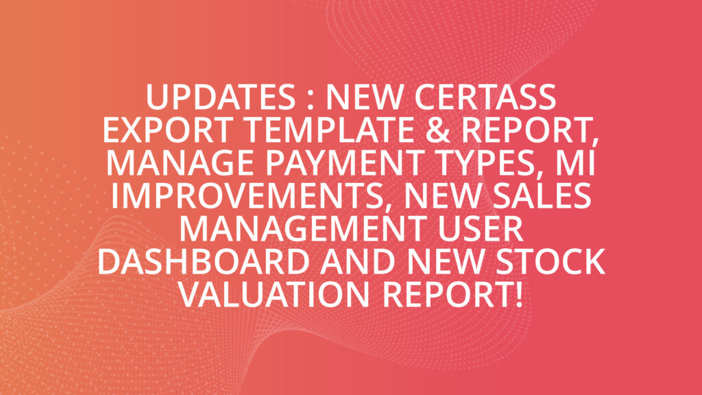 Updates : New CERTASS Export Template & Report, Manage Payment Types, MI Improvements, New Sales Management User Dashboard and New Stock Valuation Report!