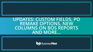 Updates: Custom fields, PO remake options, New columns on BOS reports and more…