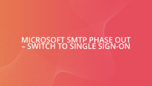 Microsoft SMTP Phase Out – Switch to Single Sign-on