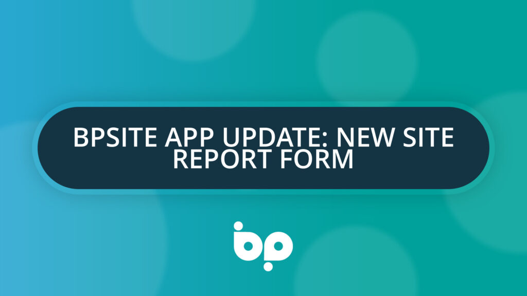 BPsite App Update: New Site Report Form