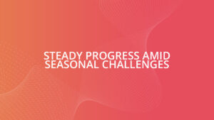Steady progress amid seasonal challenges