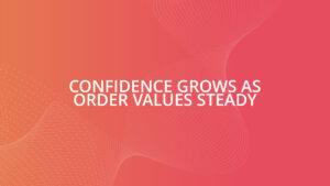 Confidence grows as order values steady