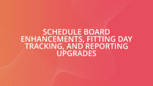Schedule Board Enhancements, Fitting Day Tracking, and Reporting Upgrades