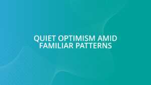 Quiet optimism amid familiar patterns