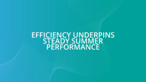 Efficiency underpins steady summer performance